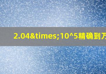 2.04×10^5精确到万位